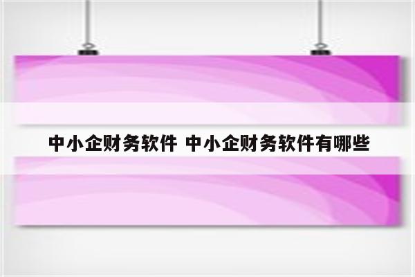 中小企财务软件 中小企财务软件有哪些