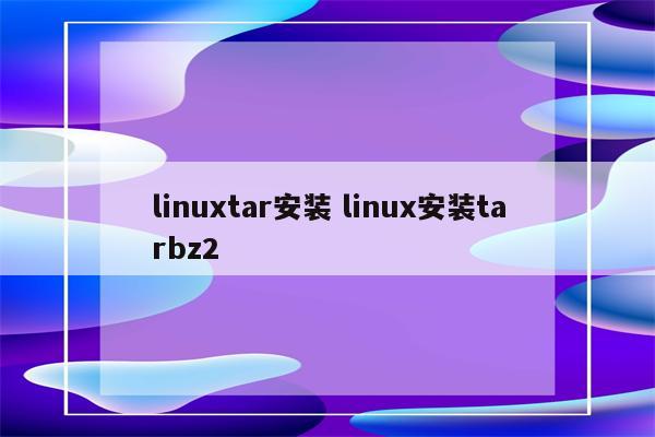 linuxtar安装 linux安装tarbz2