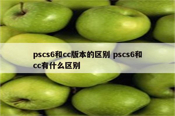 pscs6和cc版本的区别 pscs6和cc有什么区别