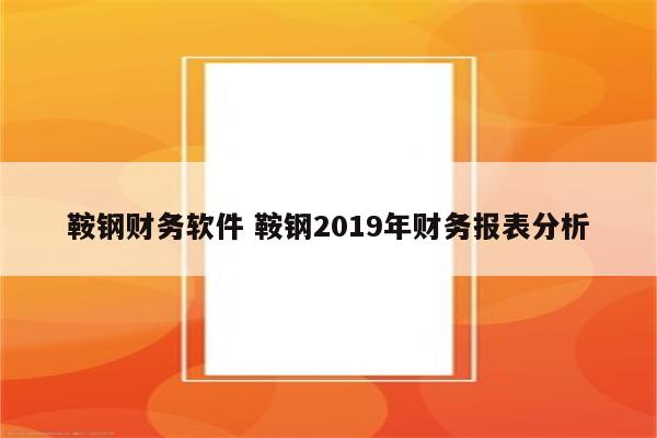 鞍钢财务软件 鞍钢2019年财务报表分析