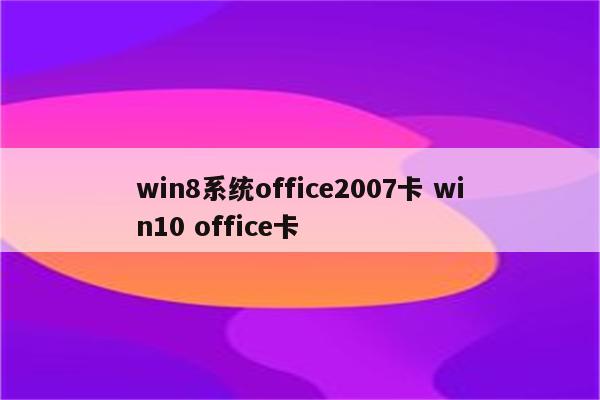 win8系统office2007卡 win10 office卡