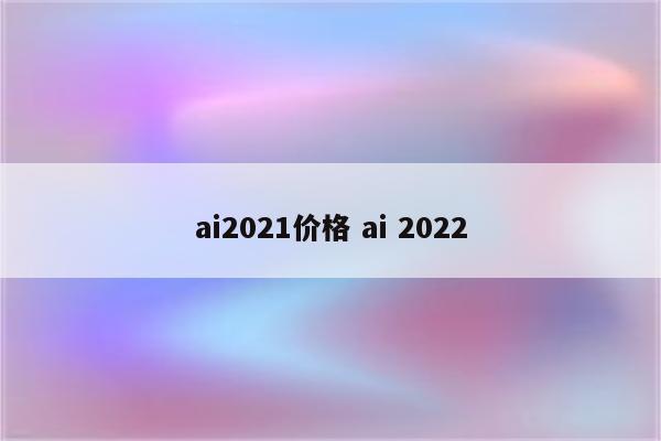 ai2021价格 ai 2022