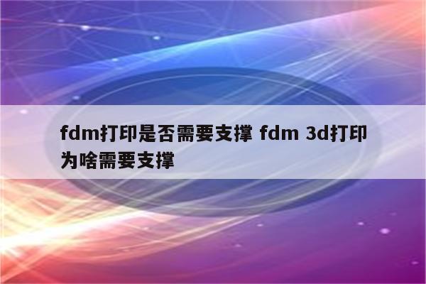 fdm打印是否需要支撑 fdm 3d打印为啥需要支撑