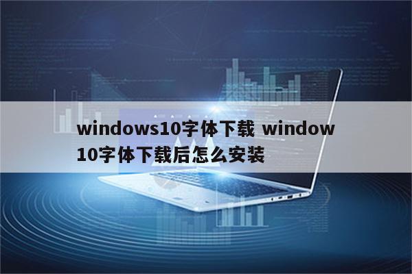 windows10字体下载 window10字体下载后怎么安装