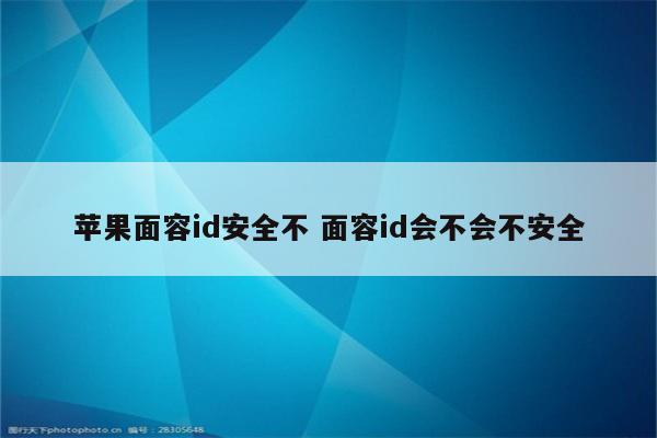 苹果面容id安全不 面容id会不会不安全