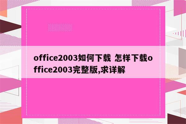 office2003如何下载 怎样下载office2003完整版,求详解