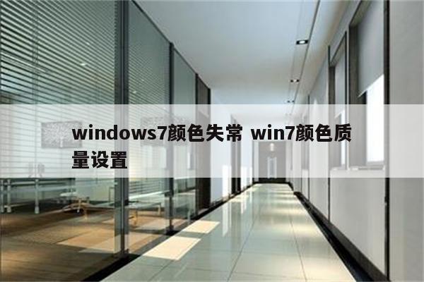 windows7颜色失常 win7颜色质量设置