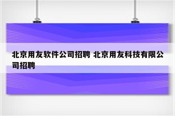 北京用友软件公司招聘 北京用友科技有限公司招聘