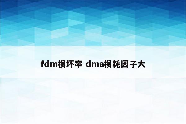 fdm损坏率 dma损耗因子大