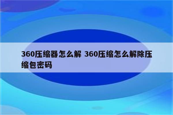 360压缩器怎么解 360压缩怎么解除压缩包密码