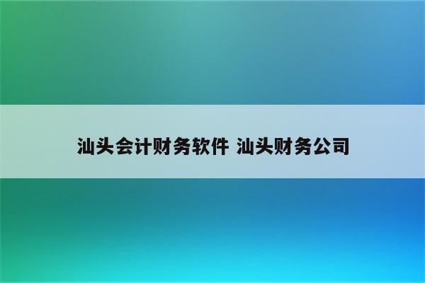 汕头会计财务软件 汕头财务公司