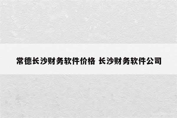 常德长沙财务软件价格 长沙财务软件公司