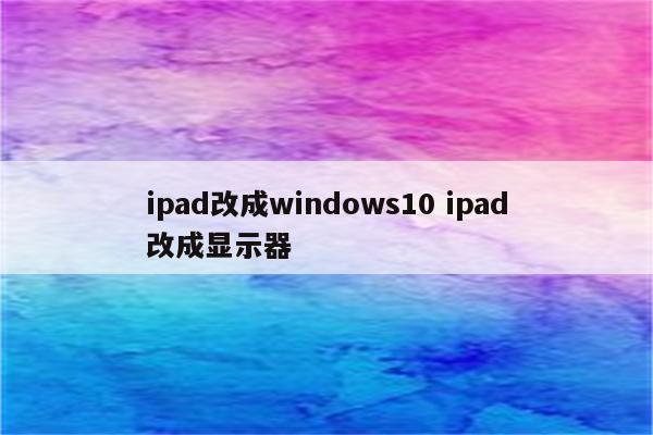 ipad改成windows10 ipad改成显示器