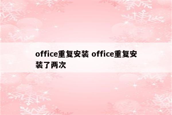 office重复安装 office重复安装了两次