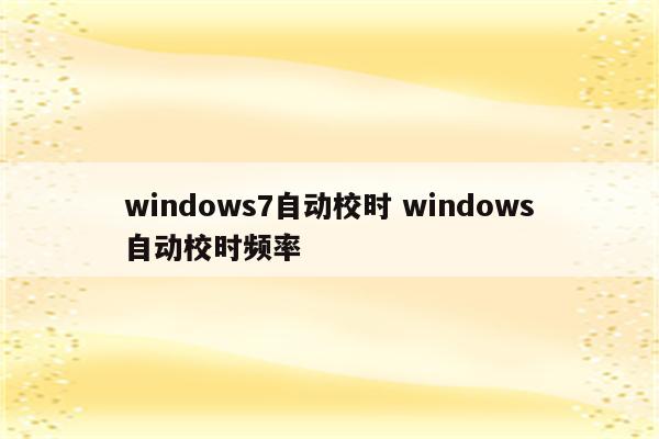 windows7自动校时 windows自动校时频率