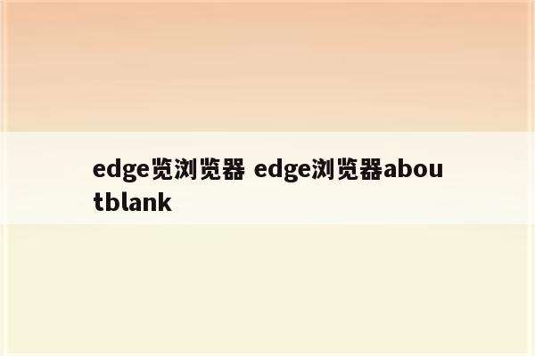 edge览浏览器 edge浏览器aboutblank