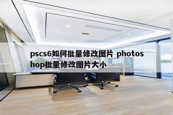 pscs6如何批量修改图片 photoshop批量修改图片大小