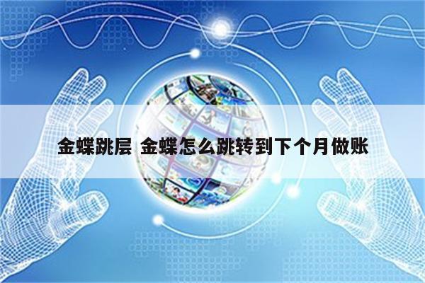 金蝶跳层 金蝶怎么跳转到下个月做账