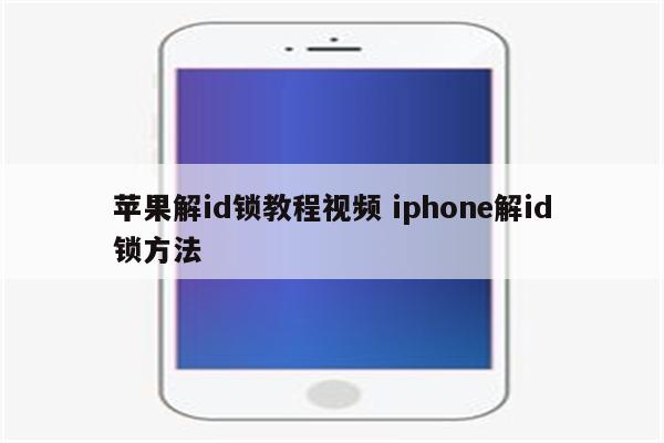 苹果解id锁教程视频 iphone解id锁方法