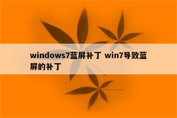 windows7蓝屏补丁 win7导致蓝屏的补丁