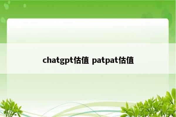 chatgpt估值 patpat估值