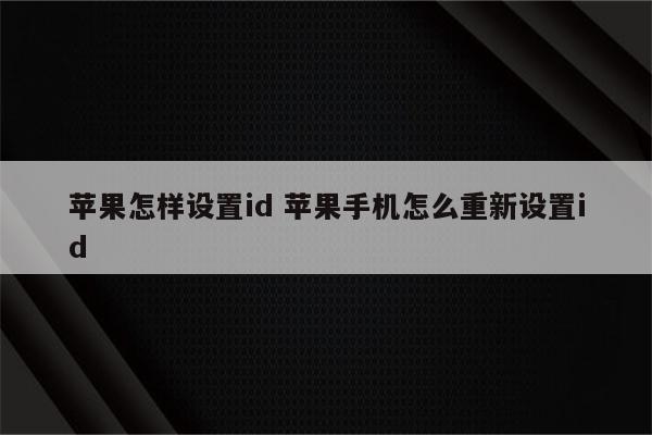 苹果怎样设置id 苹果手机怎么重新设置id