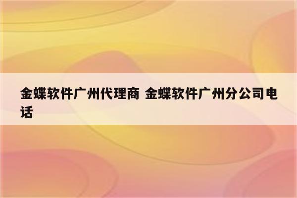 金蝶软件广州代理商 金蝶软件广州分公司电话