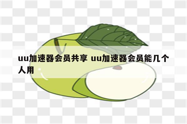 uu加速器会员共享 uu加速器会员能几个人用