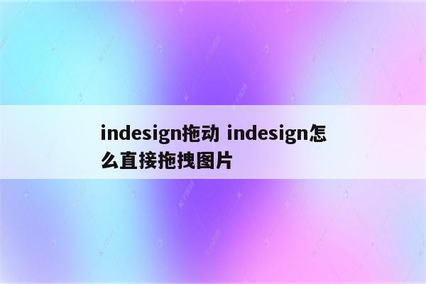 indesign拖动 indesign怎么直接拖拽图片