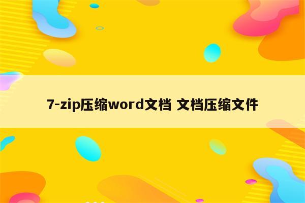 7-zip压缩word文档 文档压缩文件