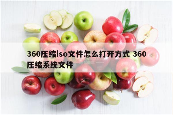 360压缩iso文件怎么打开方式 360压缩系统文件