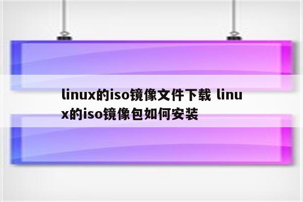 linux的iso镜像文件下载 linux的iso镜像包如何安装