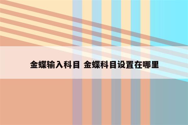 金蝶输入科目 金蝶科目设置在哪里