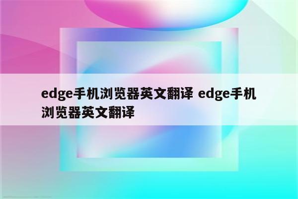 edge手机浏览器英文翻译 edge手机浏览器英文翻译