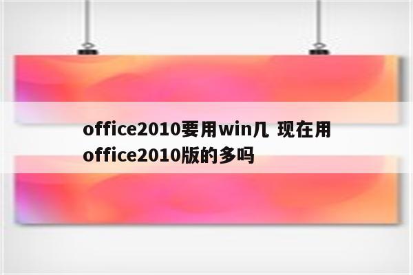 office2010要用win几 现在用office2010版的多吗