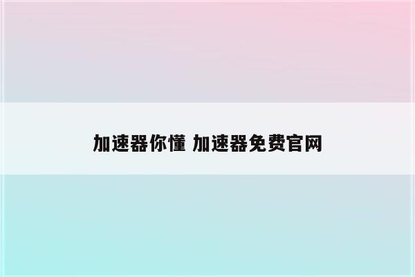 加速器你懂 加速器免费官网