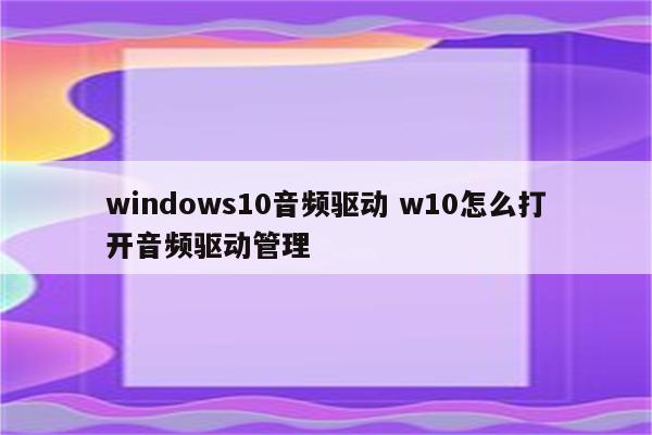 windows10音频驱动 w10怎么打开音频驱动管理