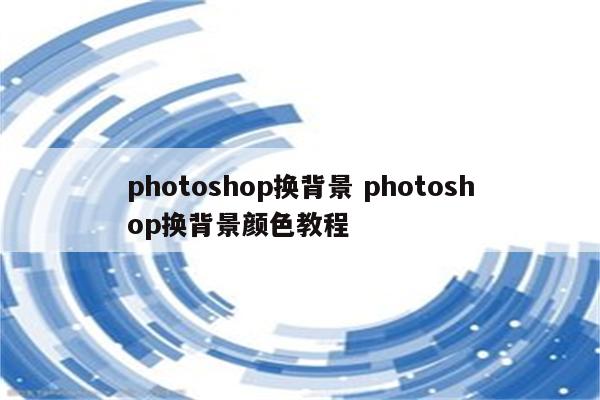 photoshop换背景 photoshop换背景颜色教程