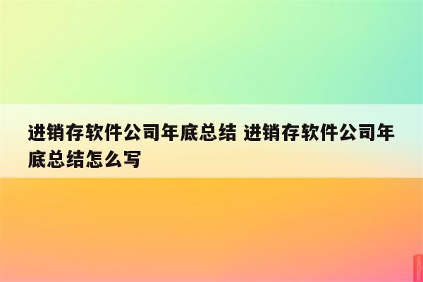 进销存软件公司年底总结 进销存软件公司年底总结怎么写