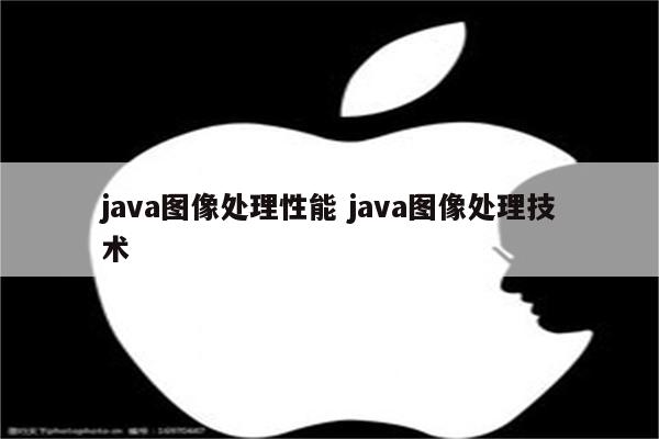 java图像处理性能 java图像处理技术