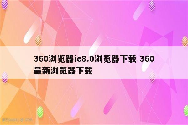 360浏览器ie8.0浏览器下载 360最新浏览器下载