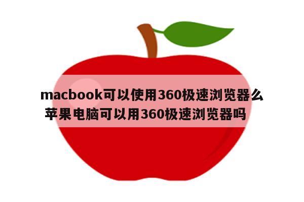 macbook可以使用360极速浏览器么 苹果电脑可以用360极速浏览器吗