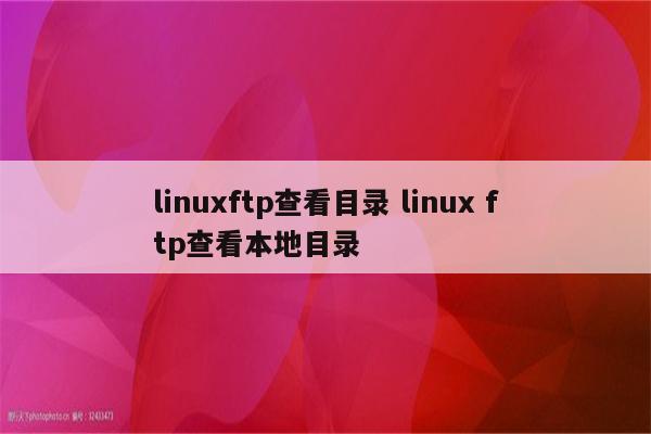 linuxftp查看目录 linux ftp查看本地目录