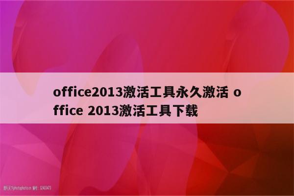 office2013激活工具永久激活 office 2013激活工具下载