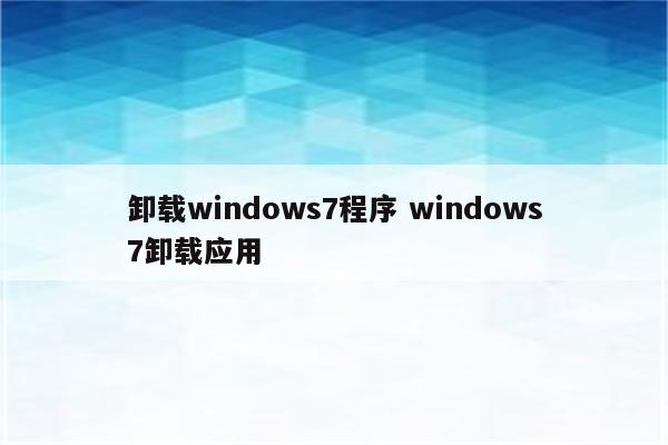 卸载windows7程序 windows7卸载应用