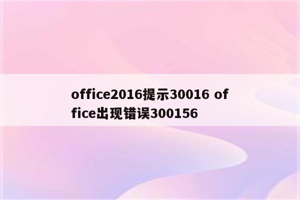 office2016提示30016 office出现错误300156