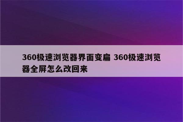 360极速浏览器界面变扁 360极速浏览器全屏怎么改回来