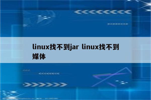 linux找不到jar linux找不到媒体