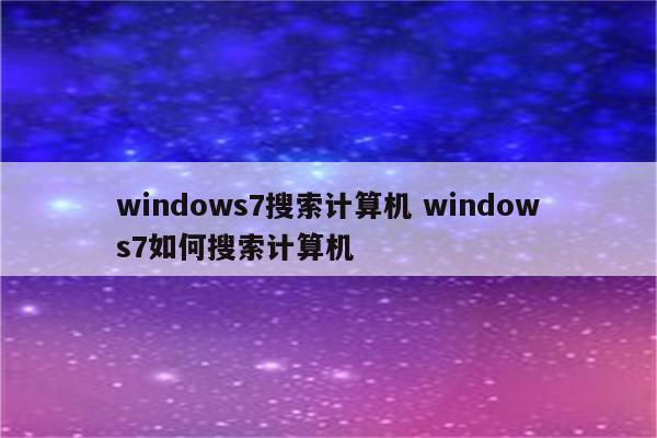 windows7搜索计算机 windows7如何搜索计算机