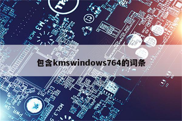 包含kmswindows764的词条